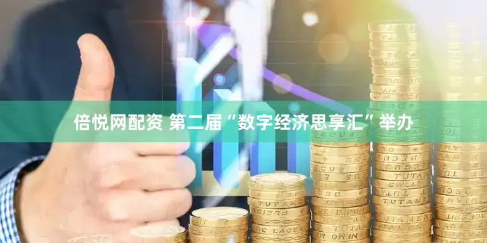 倍悦网配资 第二届“数字经济思享汇”举办